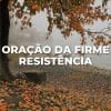 ORAÇÃO DA FIRME RESISTÊNCIA